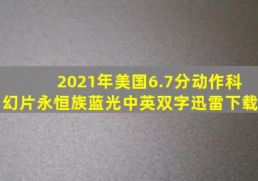 2021年美国6.7分动作科幻片《永恒族》蓝光中英双字迅雷下载