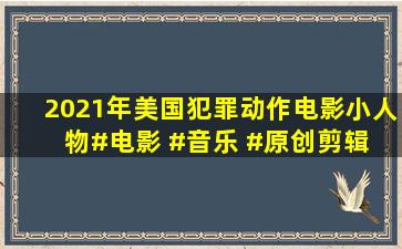 2021年美国犯罪动作电影《小人物》#电影 #音乐 #原创剪辑 #小人物...