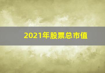 2021年股票总市值