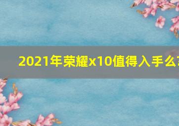 2021年荣耀x10值得入手么?