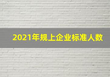 2021年规上企业标准人数