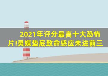 2021年评分最高十大恐怖片!《灵媒》垫底,《致命感应》未进前三