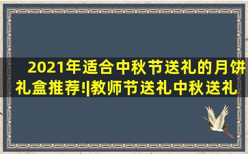 2021年适合中秋节送礼的月饼礼盒推荐!|教师节送礼、中秋送礼(八月更 ...