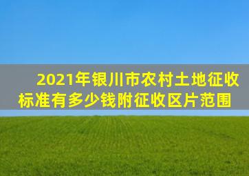 2021年银川市农村土地征收标准有多少钱附征收区片范围 