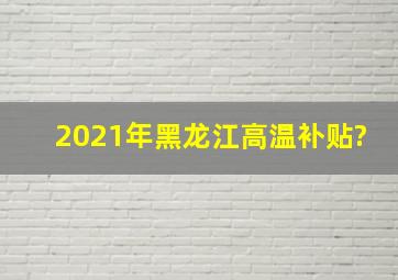 2021年黑龙江高温补贴?