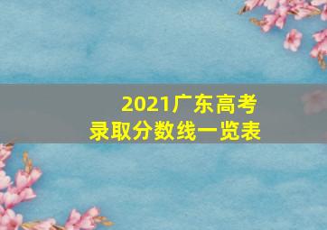2021广东高考录取分数线一览表