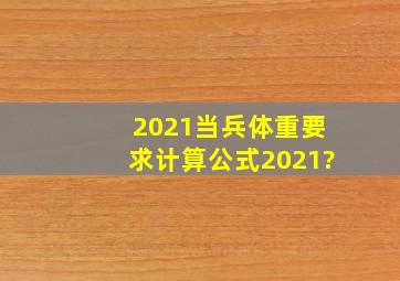 2021当兵体重要求计算公式2021?