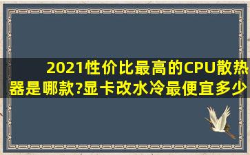 2021性价比最高的CPU散热器是哪款?显卡改水冷最便宜多少钱?