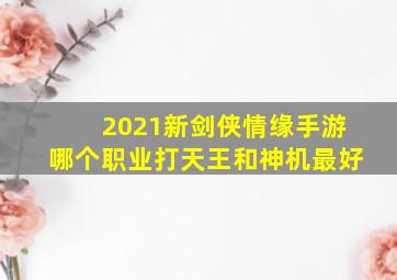 2021新剑侠情缘手游哪个职业打天王和神机最好