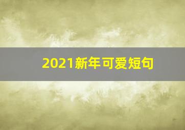 2021新年可爱短句