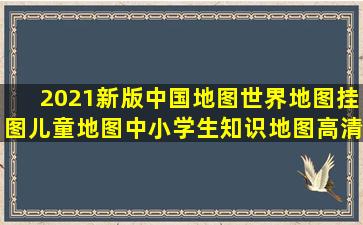 2021新版中国地图世界地图挂图儿童地图中小学生知识地图高清挂图#...