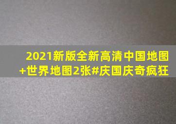 2021新版全新高清中国地图+世界地图2张#庆国庆奇疯狂 