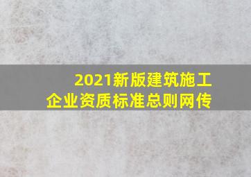 2021新版建筑施工企业资质标准总则(网传) 