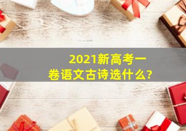 2021新高考一卷语文古诗选什么?