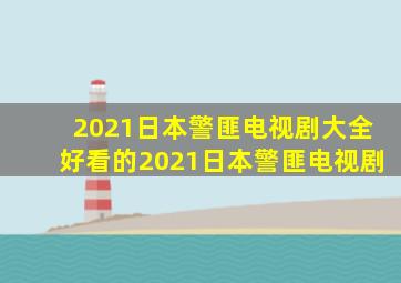 2021日本警匪电视剧大全好看的2021日本警匪电视剧