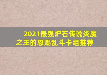 2021最强炉石传说炎魔之王的恩赐乱斗卡组推荐 