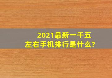 2021最新一千五左右手机排行是什么?