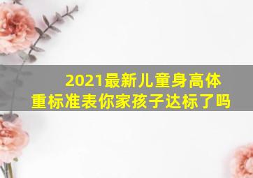 2021最新儿童身高体重标准表,你家孩子达标了吗