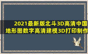 2021最新版北斗3D高清中国地形图,数字高清建模3D打印制作地理知识...