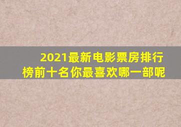 2021最新电影票房排行榜前十名,你最喜欢哪一部呢