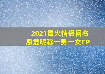 2021最火情侣网名恩爱昵称一男一女CP