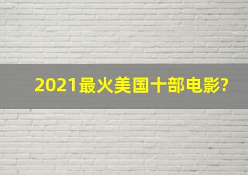 2021最火美国十部电影?