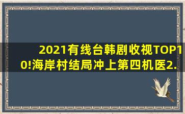 2021有线台韩剧收视TOP10!《海岸村》结局冲上第四,《机医2...