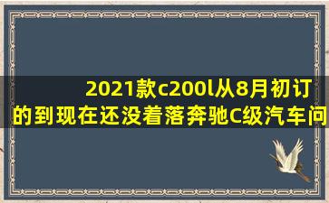 2021款c200l从8月初订的,到现在还没着落,奔驰C级汽车问答