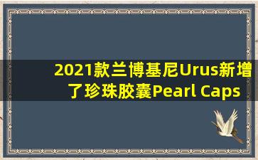 2021款兰博基尼Urus,新增了珍珠胶囊(Pearl Capsule)套件。这颜值,你...