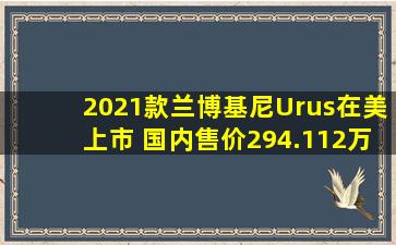 2021款兰博基尼Urus在美上市 国内售价294.112万元