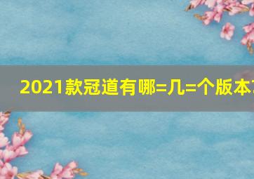 2021款冠道有哪=几=个版本?