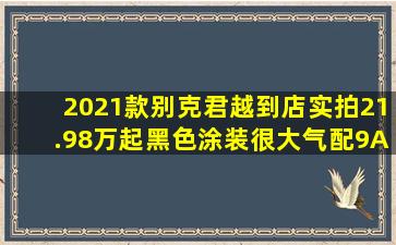 2021款别克君越到店实拍,21.98万起,黑色涂装很大气,配9AT