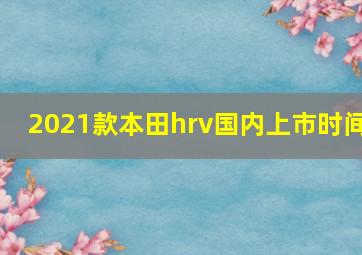 2021款本田hrv国内上市时间(