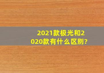 2021款极光和2020款有什么区别?