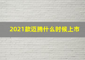 2021款迈腾什么时候上市(