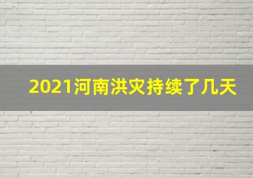 2021河南洪灾持续了几天