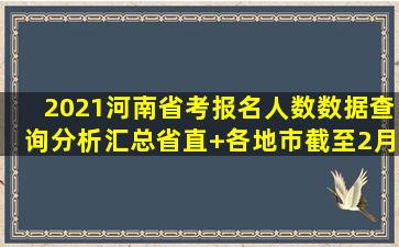 2021河南省考报名人数数据查询分析汇总(省直+各地市)【截至2月25日10...
