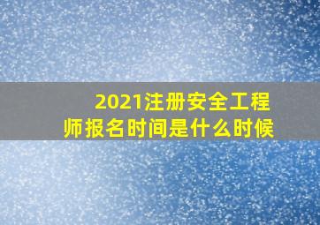 2021注册安全工程师报名时间是什么时候(