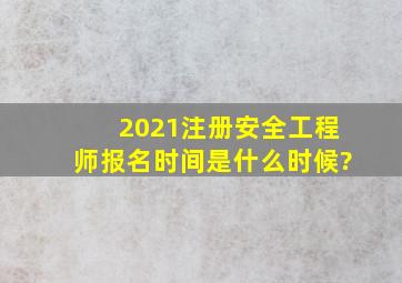 2021注册安全工程师报名时间是什么时候?