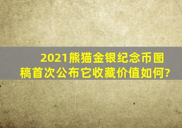 2021熊猫金银纪念币图稿首次公布,它收藏价值如何?