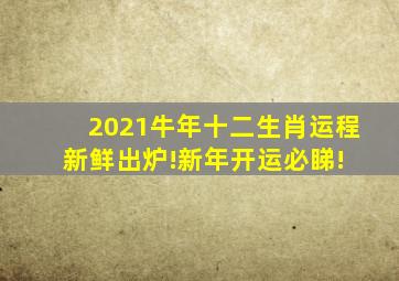 2021牛年十二生肖运程新鲜出炉!新年开运必睇! 