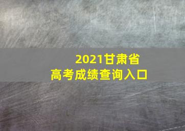 2021甘肃省高考成绩查询入口