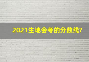 2021生地会考的分数线?