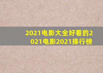 2021电影大全好看的2021电影2021排行榜