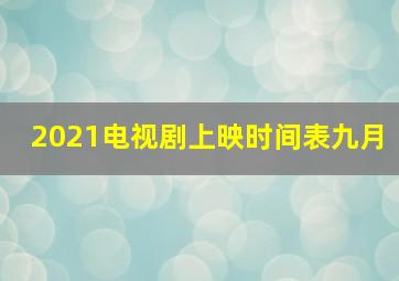 2021电视剧上映时间表九月(