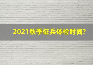 2021秋季征兵体检时间?