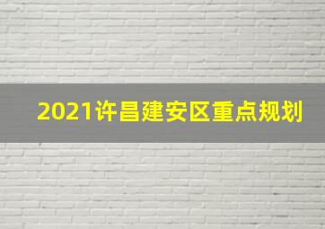 2021许昌建安区重点规划