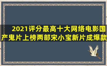 2021评分最高十大网络电影,国产鬼片上榜两部,宋小宝新片成爆款...