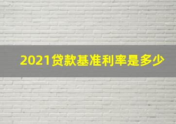 2021贷款基准利率是多少