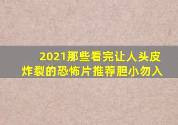 2021那些看完让人头皮炸裂的恐怖片推荐,胆小勿入